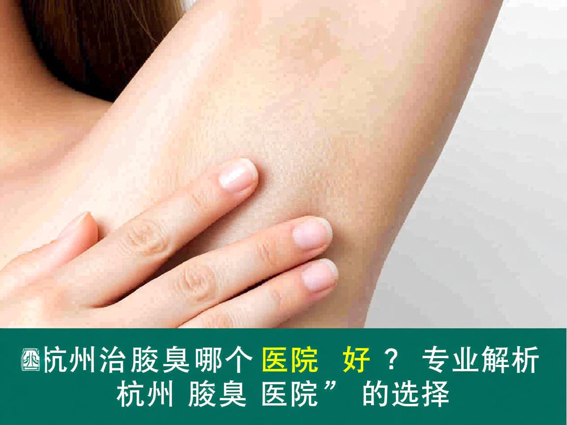 杭州治腋臭哪个医院好？专业解析杭州腋臭医院的选择