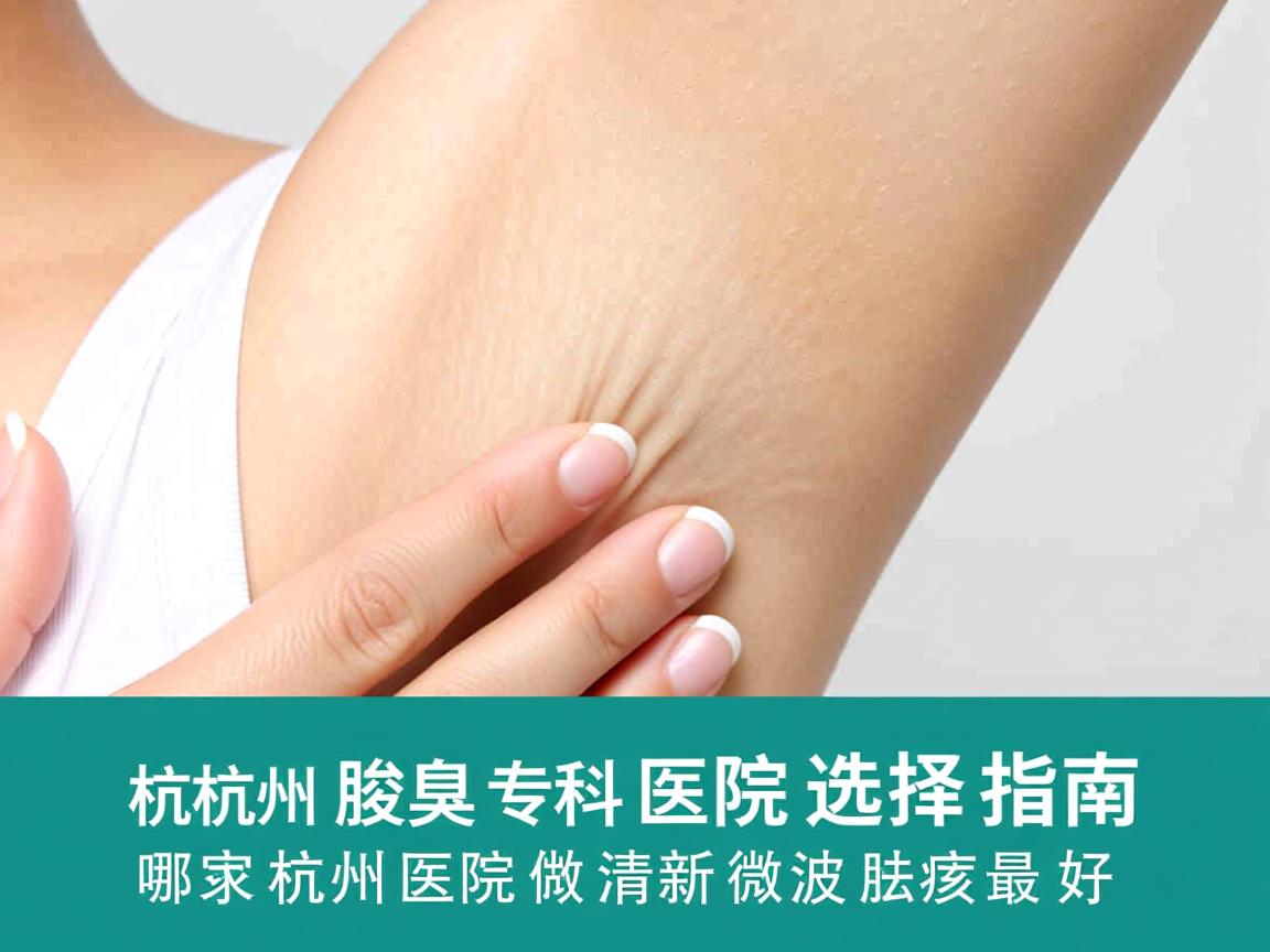 杭州腋臭专科医院选择指南，哪家杭州医院做清新微波祛腋臭最好