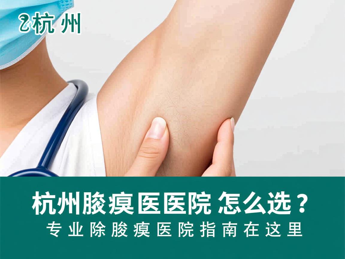 杭州腋臭医院怎么选？专业除腋臭医院指南在这里