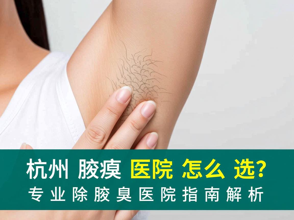 杭州腋臭医院怎么选？专业除腋臭医院指南解析