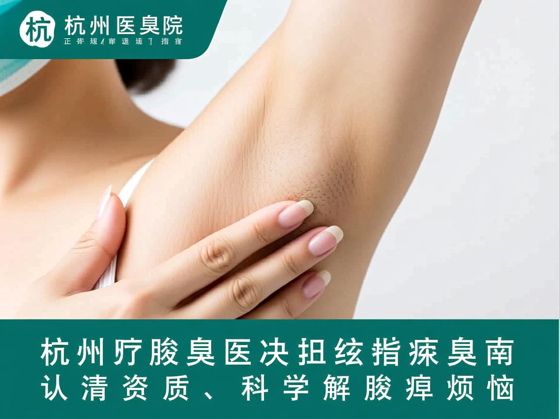 杭州腋臭医院正规选择指南，认清资质，科学解决腋臭烦恼