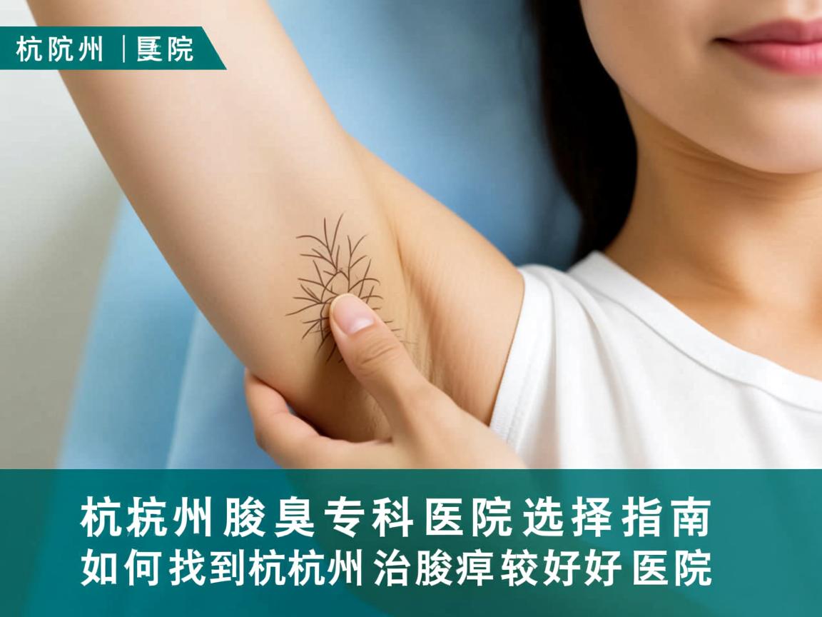 杭州腋臭专科医院选择指南，如何找到杭州治腋臭较好的医院