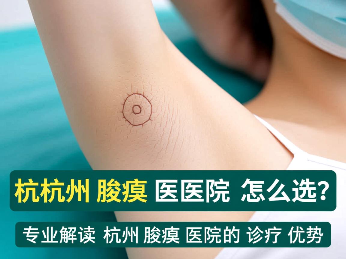 杭州腋臭医院怎么选？专业解读杭州腋臭医院的诊疗优势