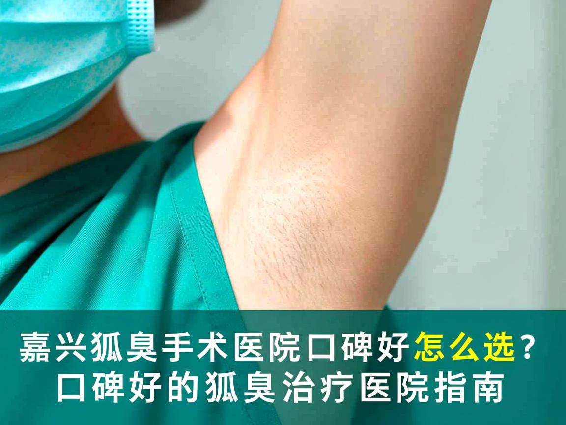 嘉兴狐臭手术医院口碑好怎么选？口碑好的狐臭治疗医院指南