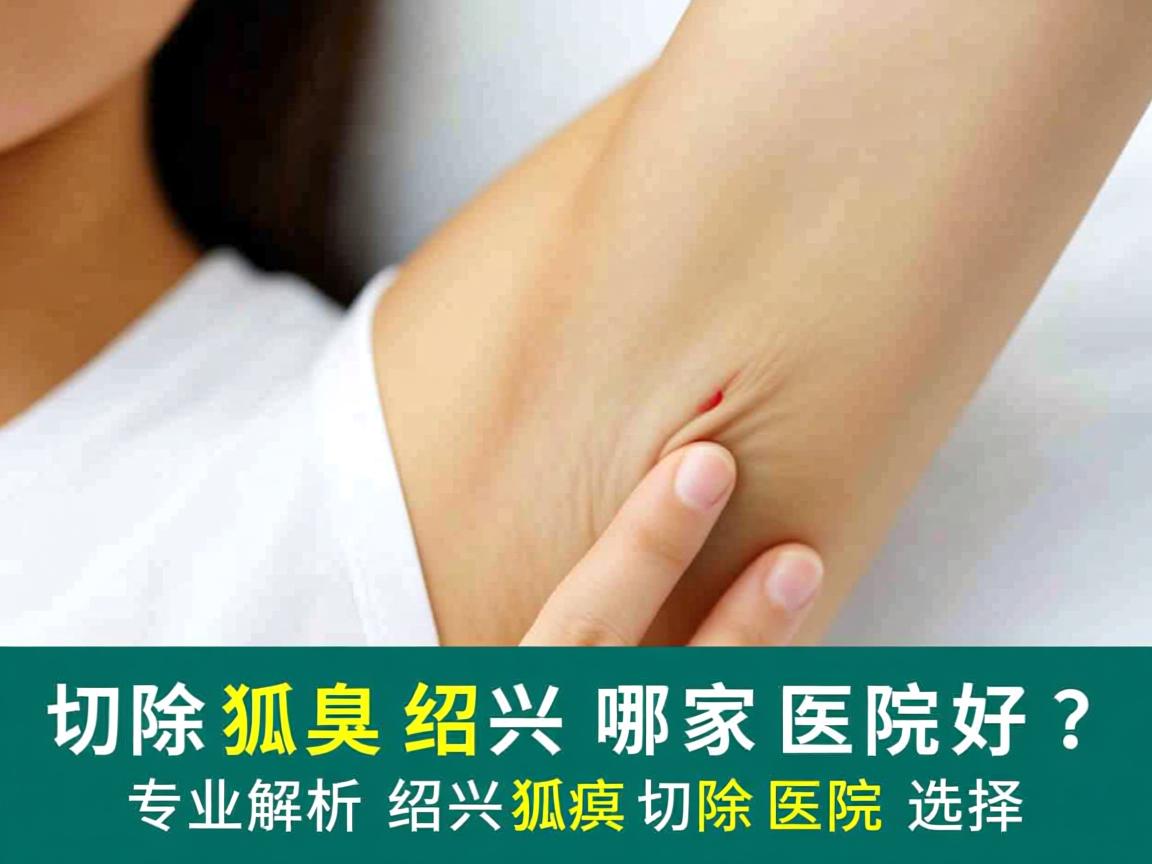 切除狐臭绍兴哪家医院好？专业解析绍兴狐臭切除医院选择