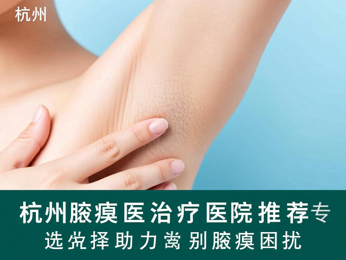 杭州腋臭治疗医院推荐，专业选择助力告别腋臭困扰