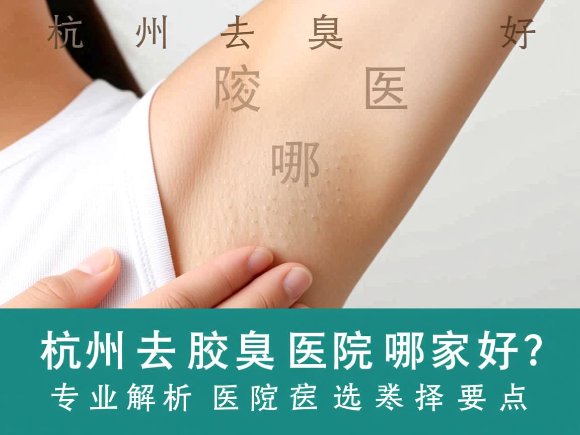 杭州去腋臭医院哪家好？专业解析杭州去腋臭医院选择要点