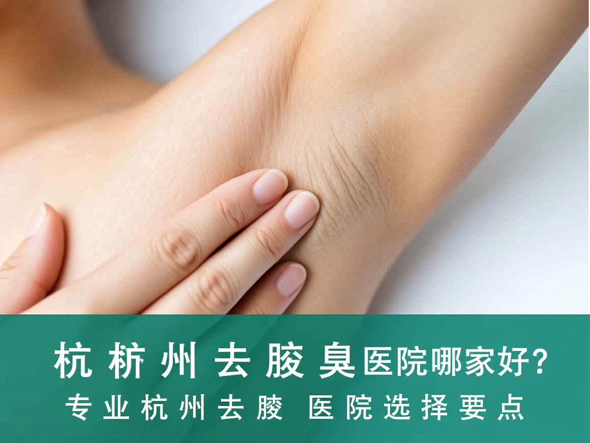 杭州去腋臭医院哪家好？专业解析杭州去腋臭医院选择要点