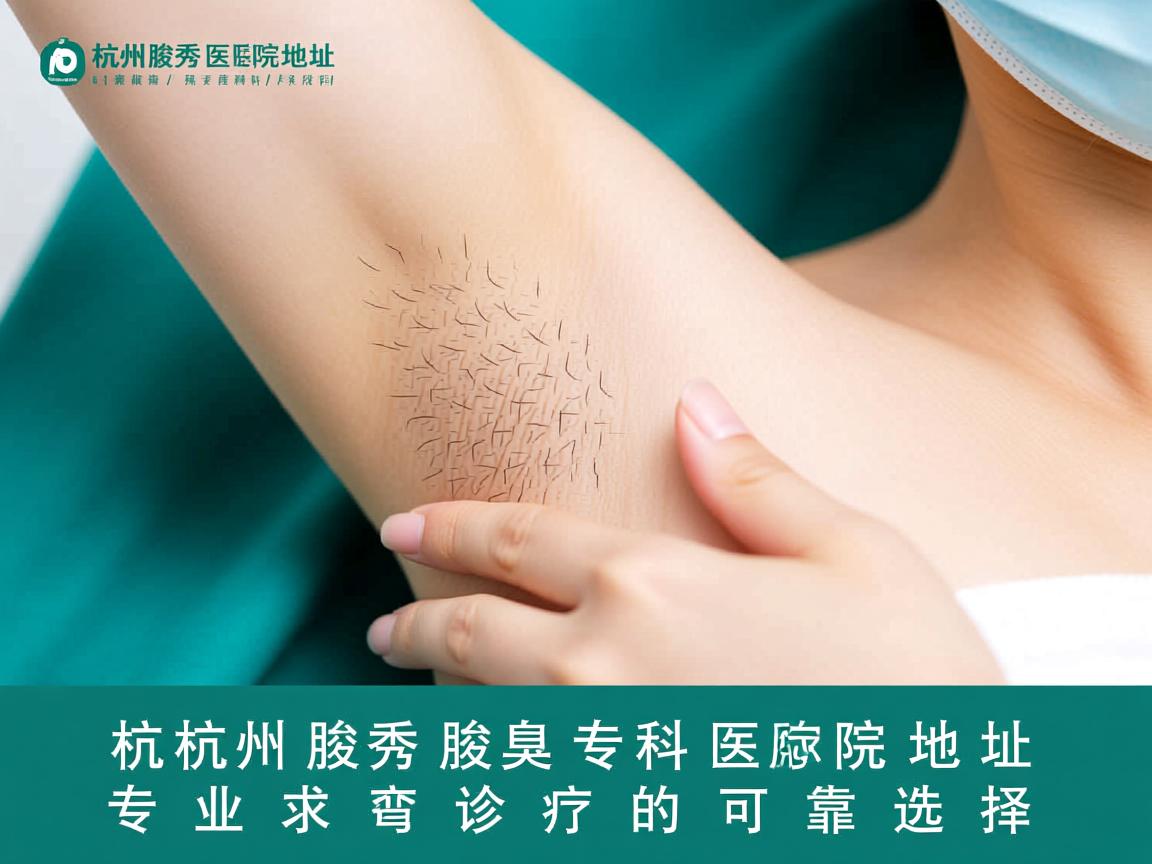 杭州腋秀腋臭专科医院地址，专业腋臭诊疗的可靠选择