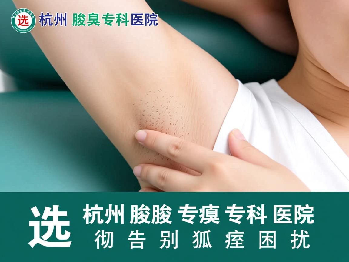 杭州腋臭专科医院,选择杭州腋臭专科医院,彻底告别狐臭困扰 杭州腋臭专科医院,选择杭州腋臭专科医院,彻底告别狐臭困扰
