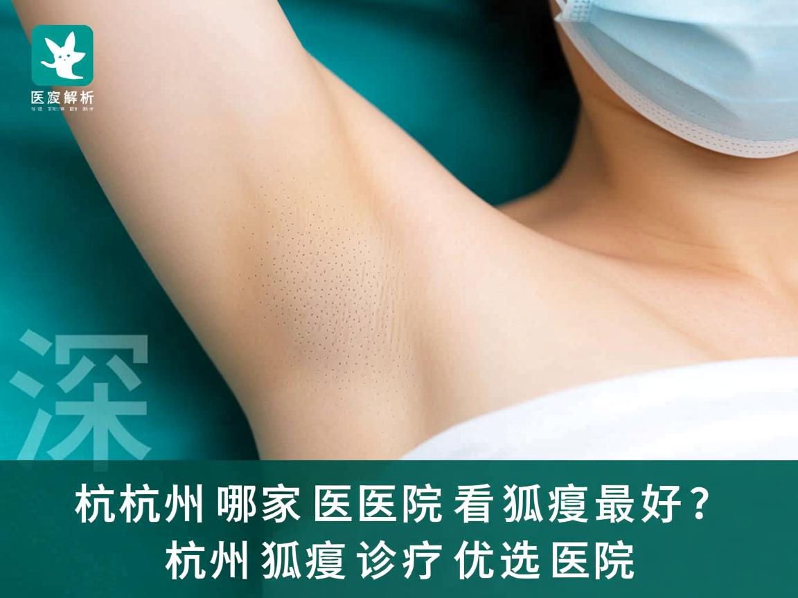 杭州哪家医院看狐臭最好？深度解析杭州狐臭诊疗优选医院