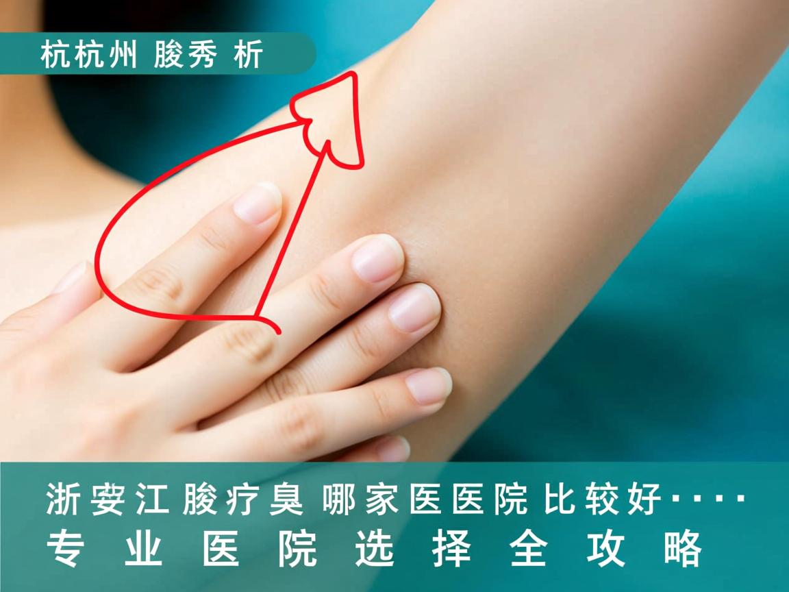 杭州腋秀解析，浙江治疗腋臭哪家医院比较好，专业医院选择全攻略