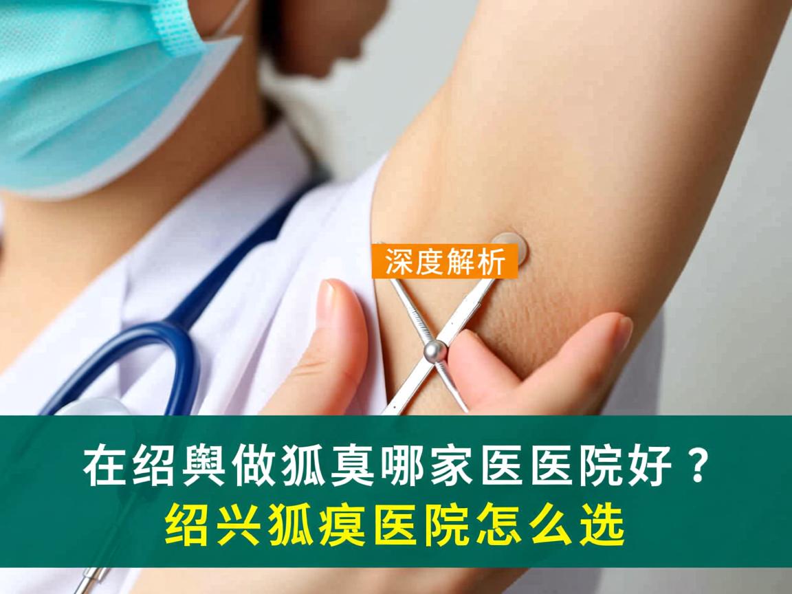 在绍兴做狐臭哪家医院好？深度解析绍兴狐臭医院怎么选