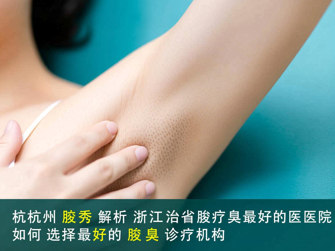 杭州腋秀解析，浙江省治疗腋臭最好的医院，如何选择最好的腋臭诊疗机构