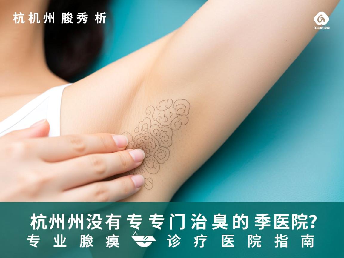 杭州腋秀解析，杭州有没有专门治腋臭的医院？专业腋臭诊疗医院指南