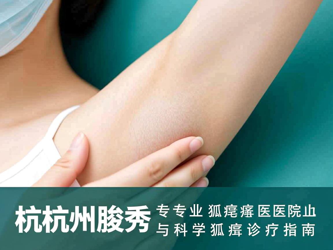 杭州腋秀解析,杭州专业狐臭医院与科学狐臭诊疗指南 杭州腋秀解析,杭州专业狐臭医院与科学狐臭诊疗指南