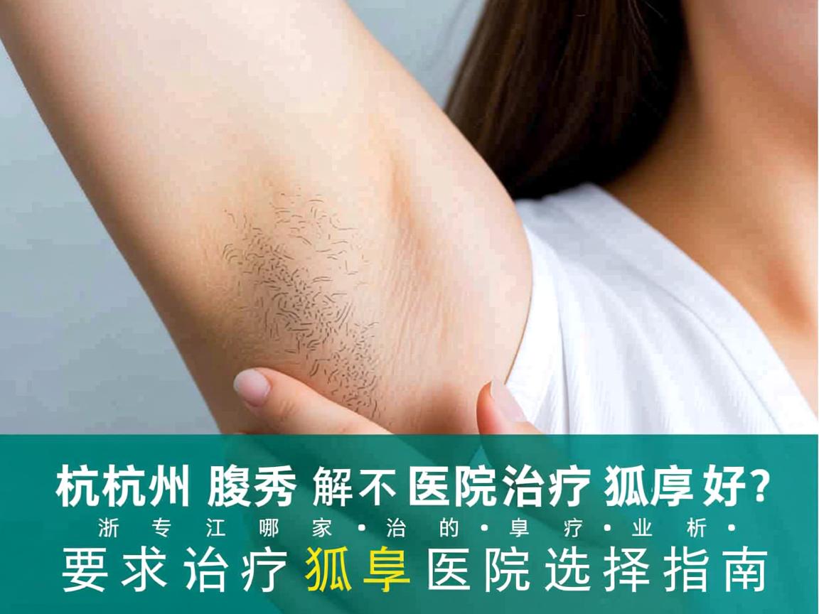 杭州腋秀解析，浙江哪家医院治疗狐臭好？专业治疗狐臭的医院选择指南