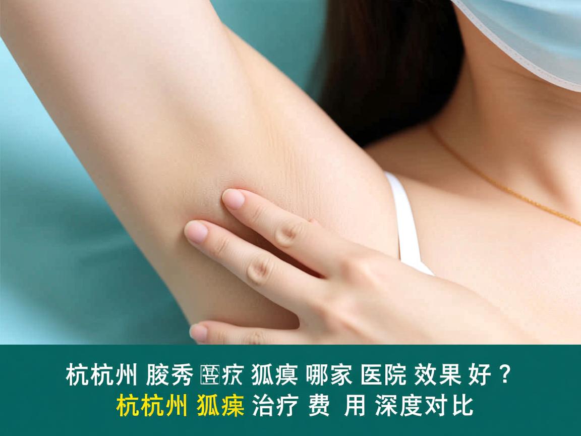 杭州腋秀解析，杭州治疗狐臭哪家医院效果好？杭州狐臭治疗费用深度对比