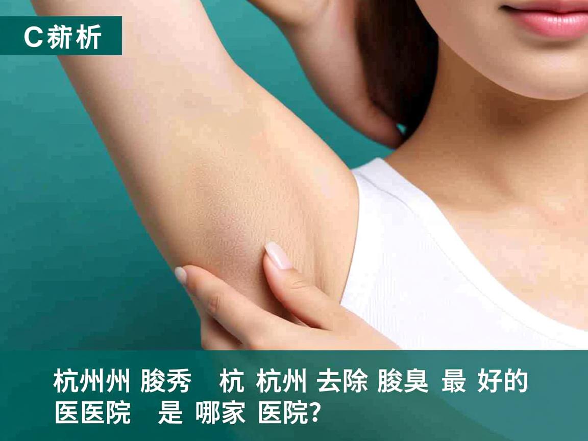 杭州腋秀解析,杭州去除腋臭最好的医院是哪家医院? 杭州腋秀解析,杭州去除腋臭最好的医院是哪家医院?