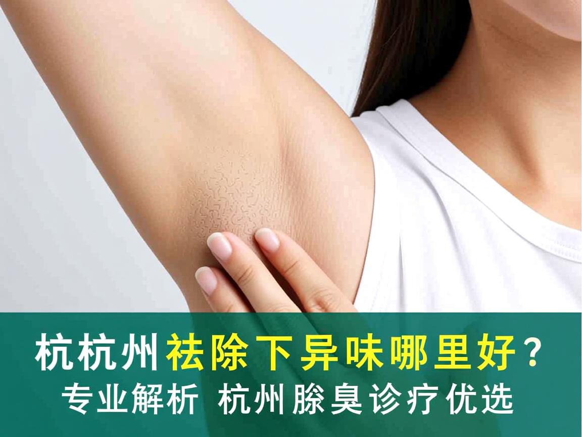 杭州祛除腋下异味哪里好？专业解析杭州腋臭诊疗优选