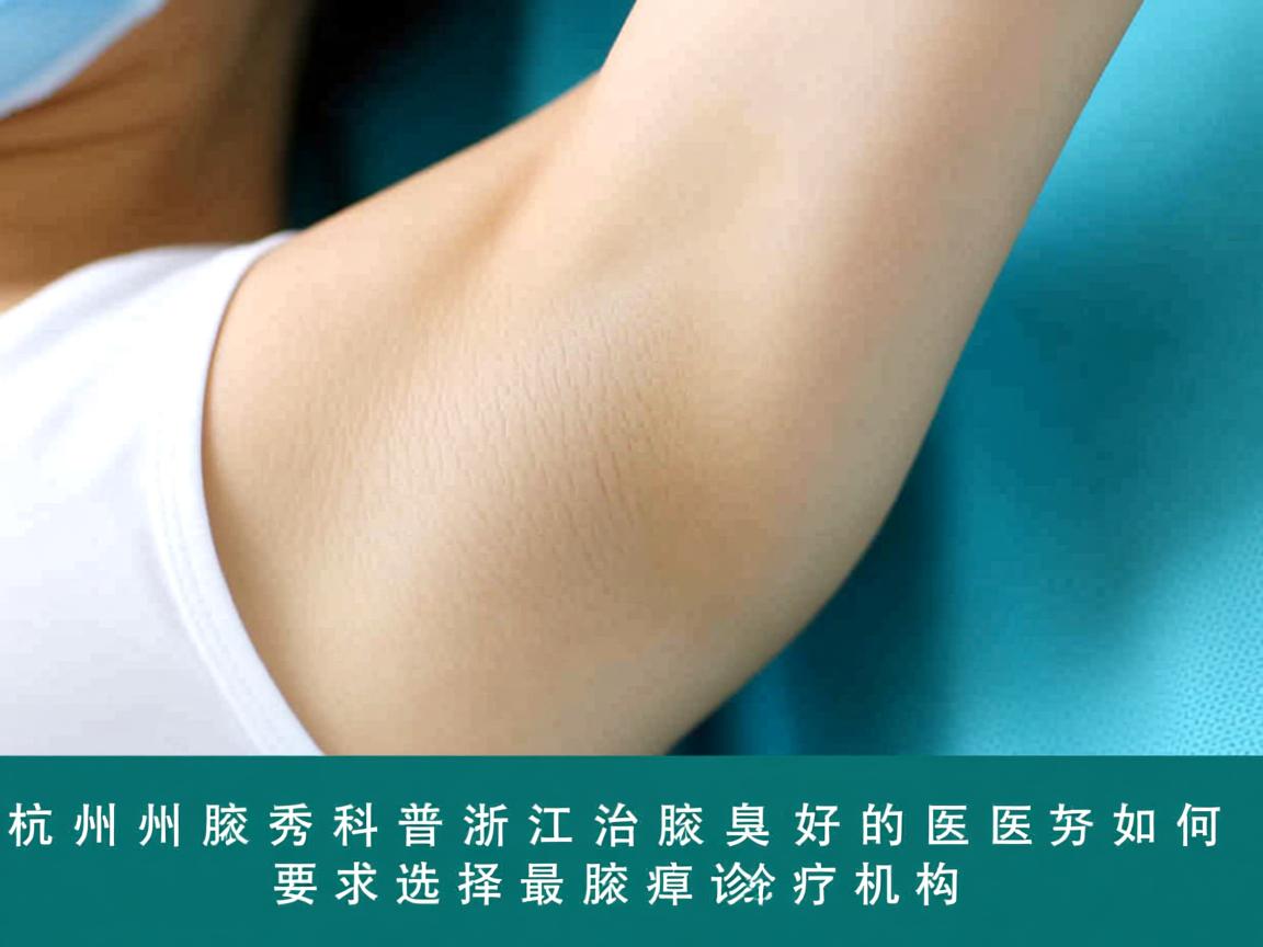杭州腋秀科普,浙江治腋臭最好的医院,如何选择最好的腋臭诊疗机构 杭州腋秀科普,浙江治腋臭最好的医院,如何选择最好的腋臭诊疗机构