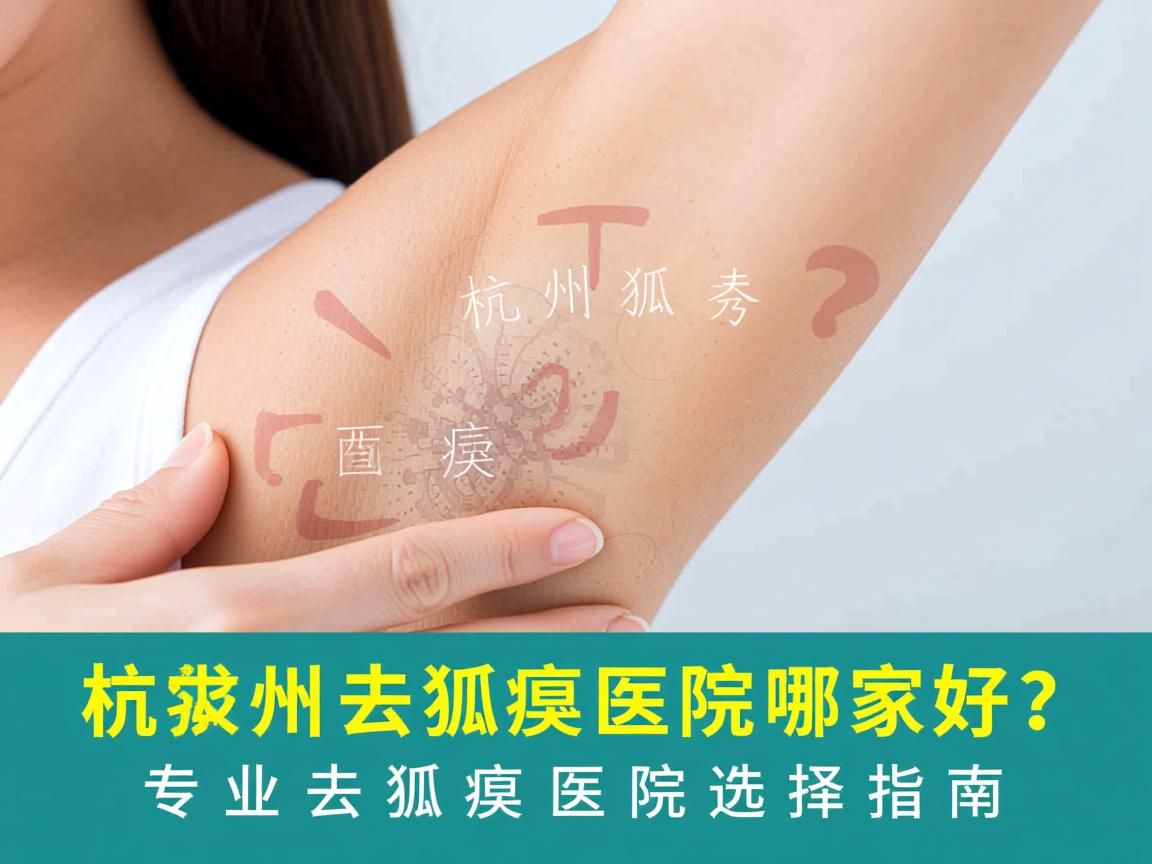 杭州腋秀解析,杭州去狐臭医院哪家好?专业去狐臭医院选择指南 杭州腋秀解析,杭州去狐臭医院哪家好?专业去狐臭医院选择指南