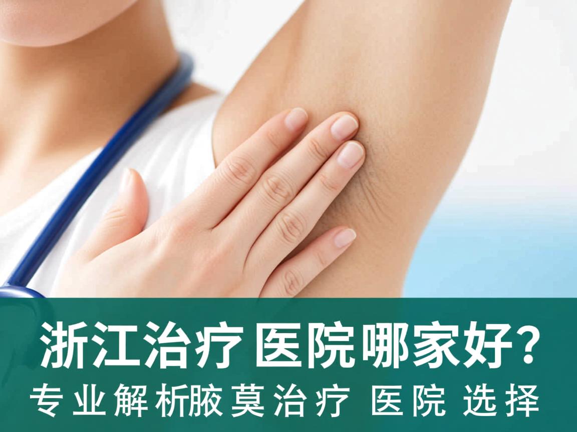 浙江治疗腋臭医院哪家好?专业解析腋臭治疗医院选择 浙江治疗腋臭医院哪家好?专业解析腋臭治疗医院选择