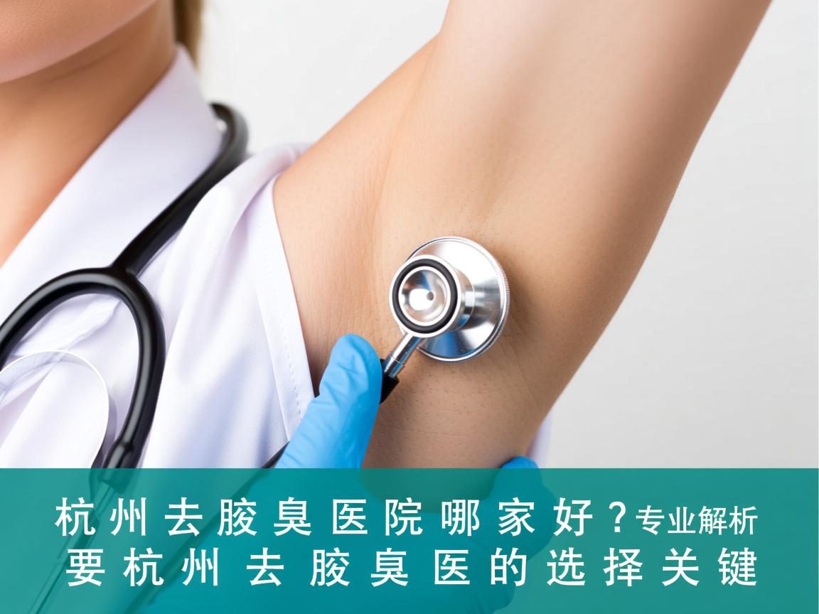杭州去腋臭医院哪家好?专业解析杭州去腋臭医院的选择关键 杭州去腋臭医院哪家好?专业解析杭州去腋臭医院的选择关键
