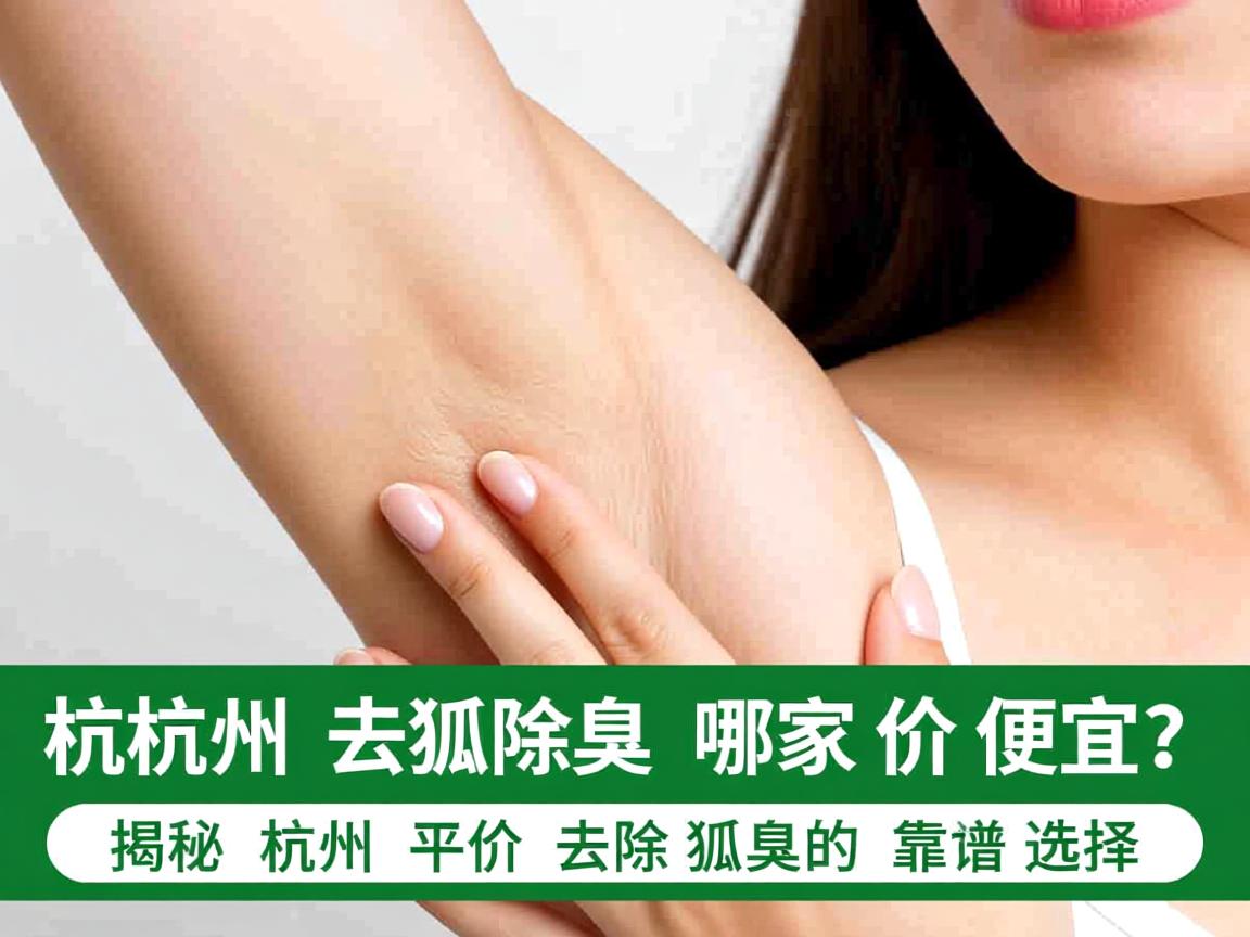 杭州去除狐臭哪家价格便宜？揭秘杭州平价去除狐臭的靠谱选择