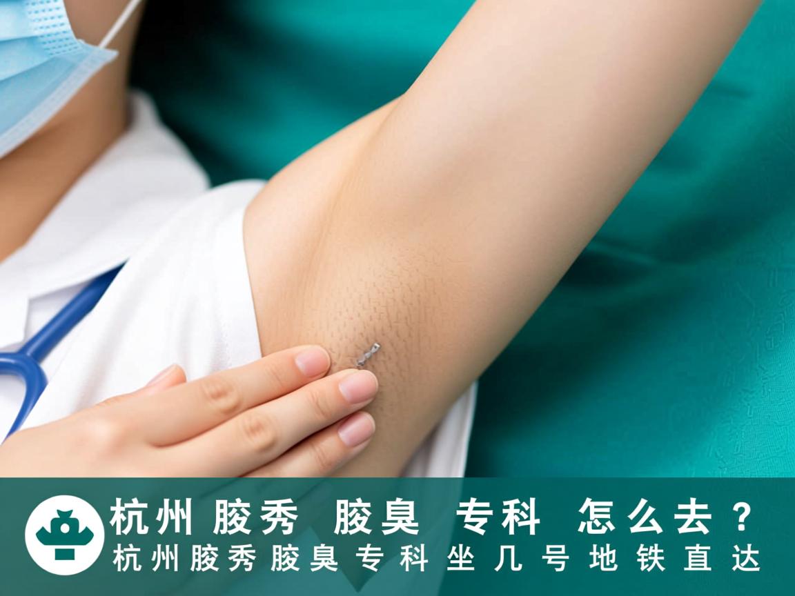 杭州腋秀腋臭专科怎么去？杭州腋秀腋臭专科坐几号地铁直达