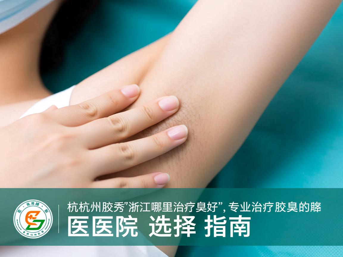 杭州腋秀解析，在浙江哪里治疗腋臭好，专业治疗腋臭的医院选择指南