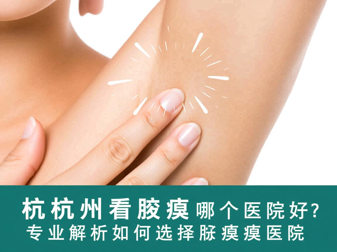 杭州看腋臭哪个医院好？专业解析如何选择好的腋臭医院