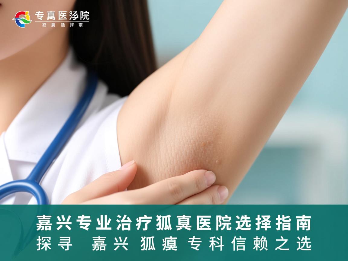 嘉兴专业治疗狐臭医院选择指南,探寻嘉兴狐臭专科信赖之选 嘉兴专业治疗狐臭医院选择指南,探寻嘉兴狐臭专科信赖之选