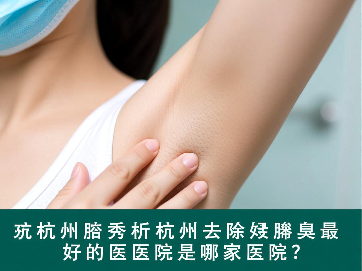 杭州腋秀解析，杭州去除腋臭最好的医院是哪家医院？
