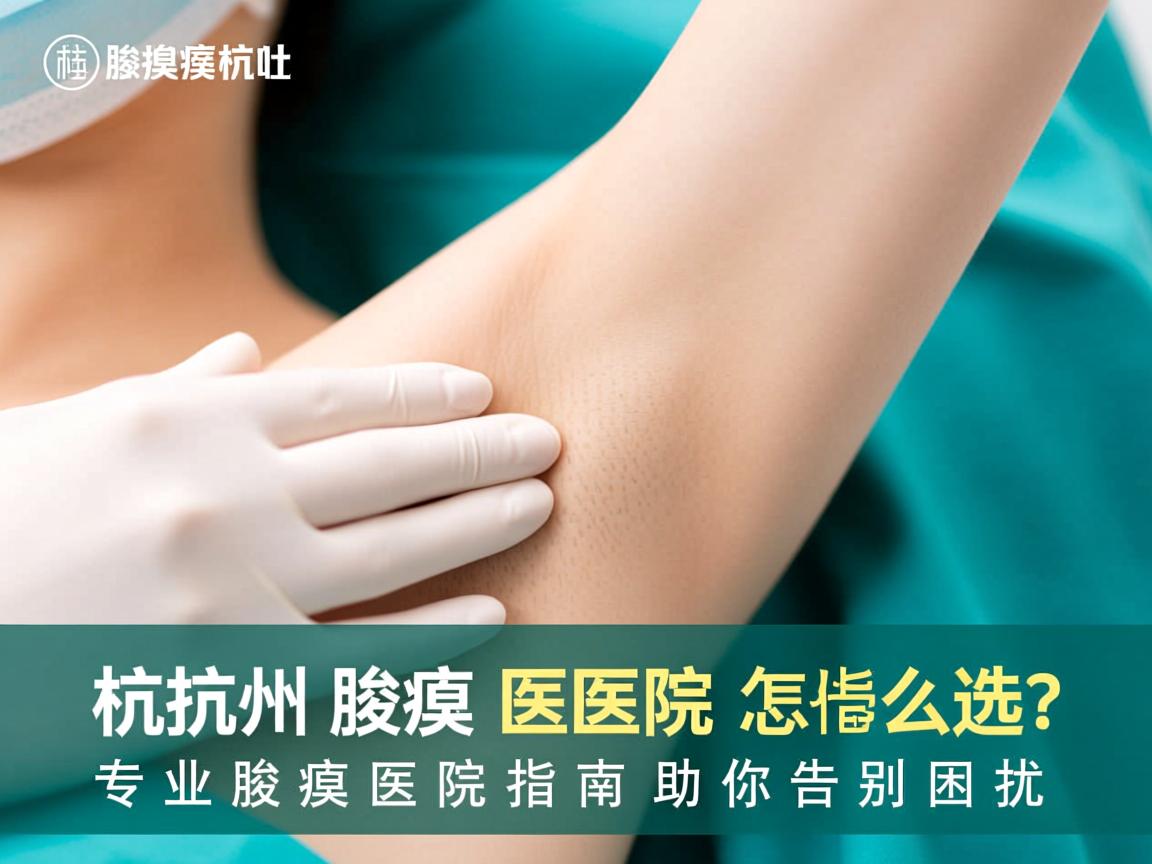 杭州腋臭医院怎么选?专业腋臭医院指南助你告别困扰 杭州腋臭医院怎么选?专业腋臭医院指南助你告别困扰