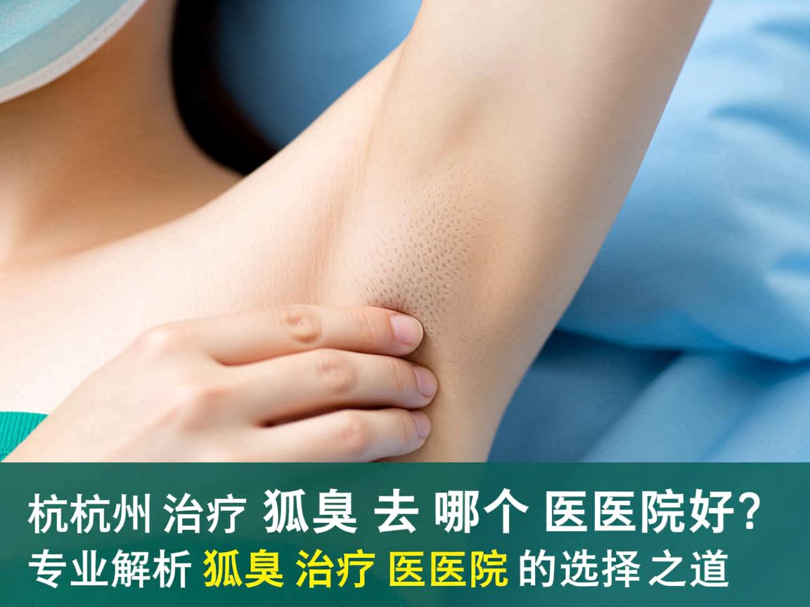 杭州治疗狐臭去哪个医院好?专业解析狐臭治疗医院的选择之道 杭州治疗狐臭去哪个医院好?专业解析狐臭治疗医院的选择之道