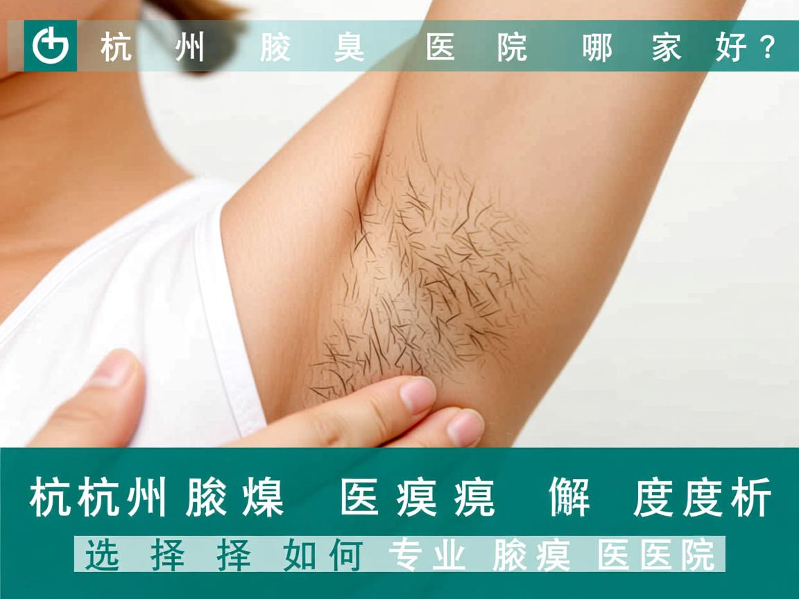 杭州腋臭医院哪家好?深度解析如何选择专业腋臭医院 杭州腋臭医院哪家好?深度解析如何选择专业腋臭医院