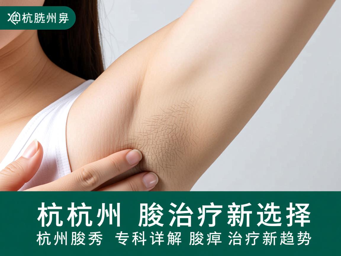 杭州腋臭治疗新选择，杭州腋秀专科详解腋臭治疗新趋势