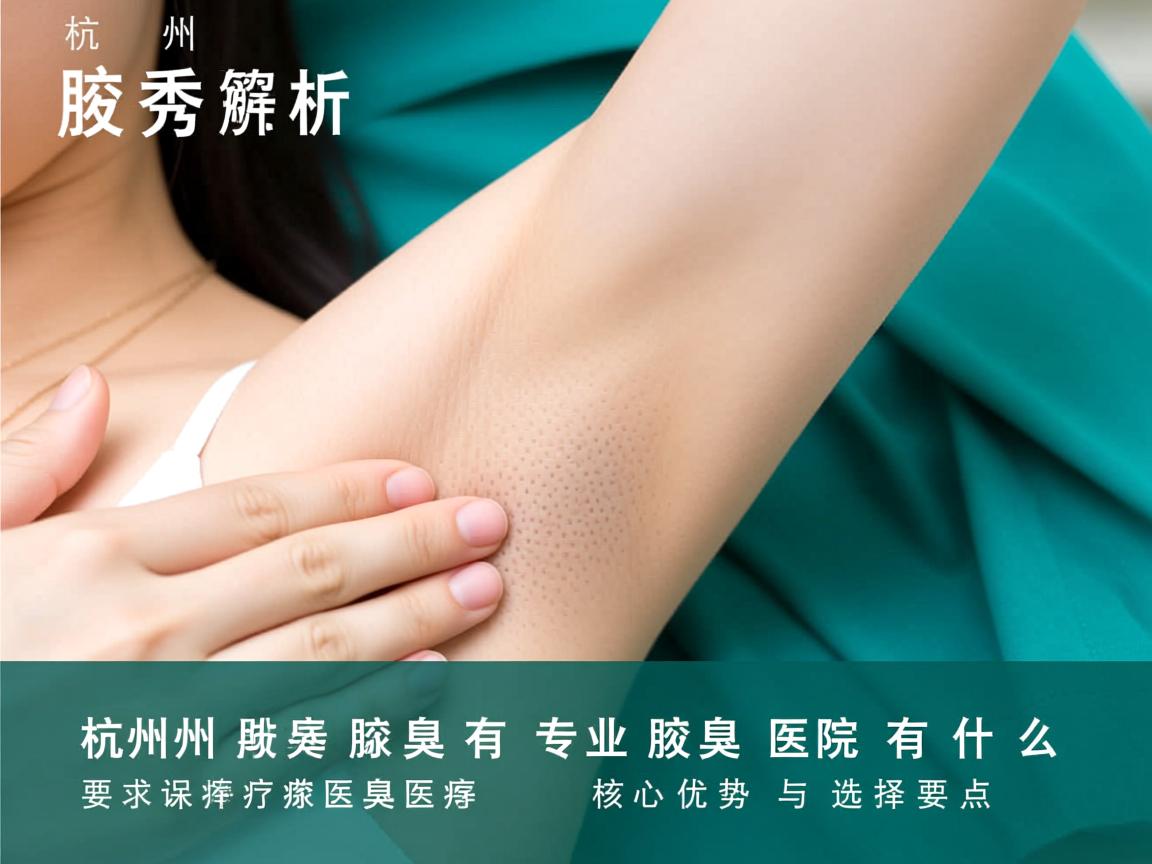 杭州腋秀解析，杭州专业腋臭医院有什么核心优势与选择要点