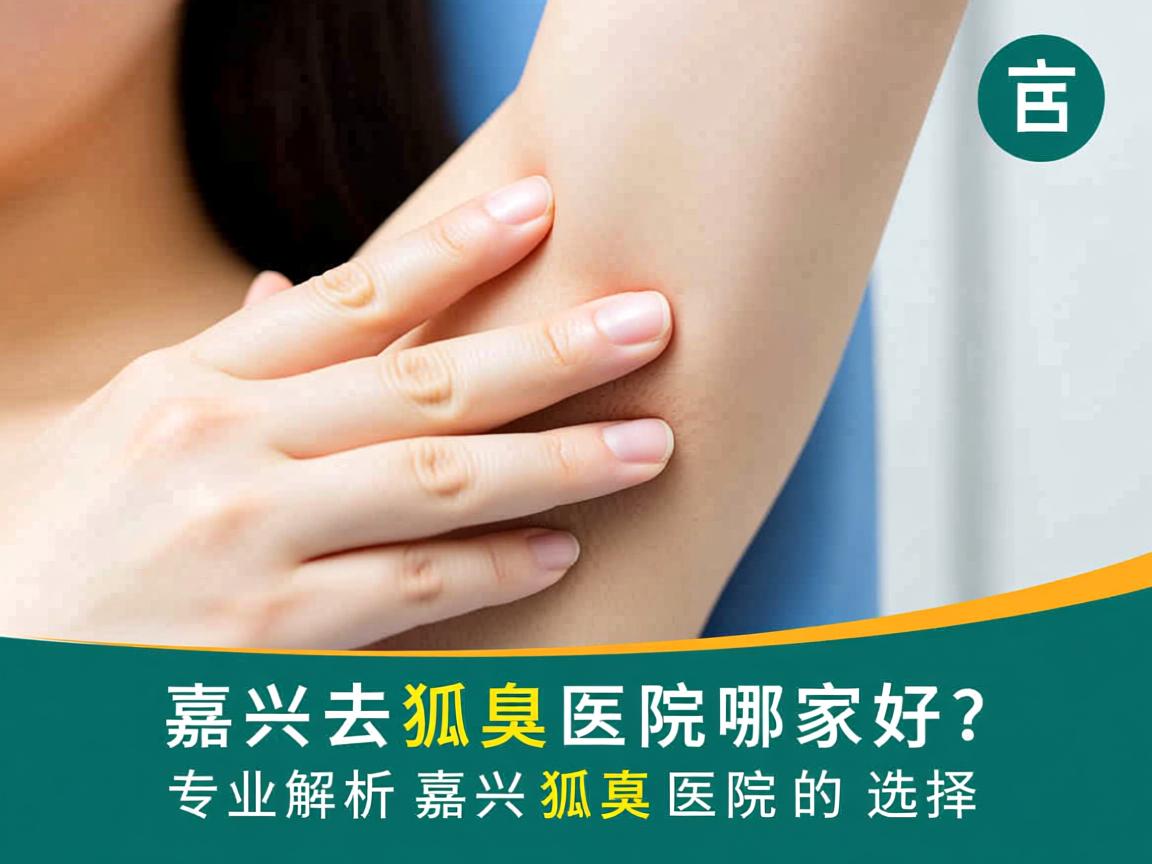嘉兴去狐臭医院哪家好？专业解析嘉兴狐臭医院的选择