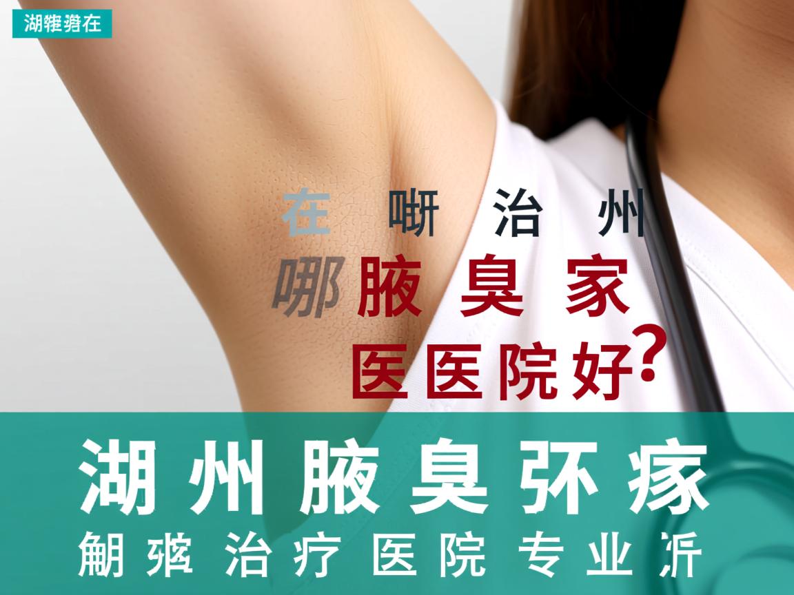 在湖州治疗腋臭哪家医院好？湖州腋臭治疗医院专业解析