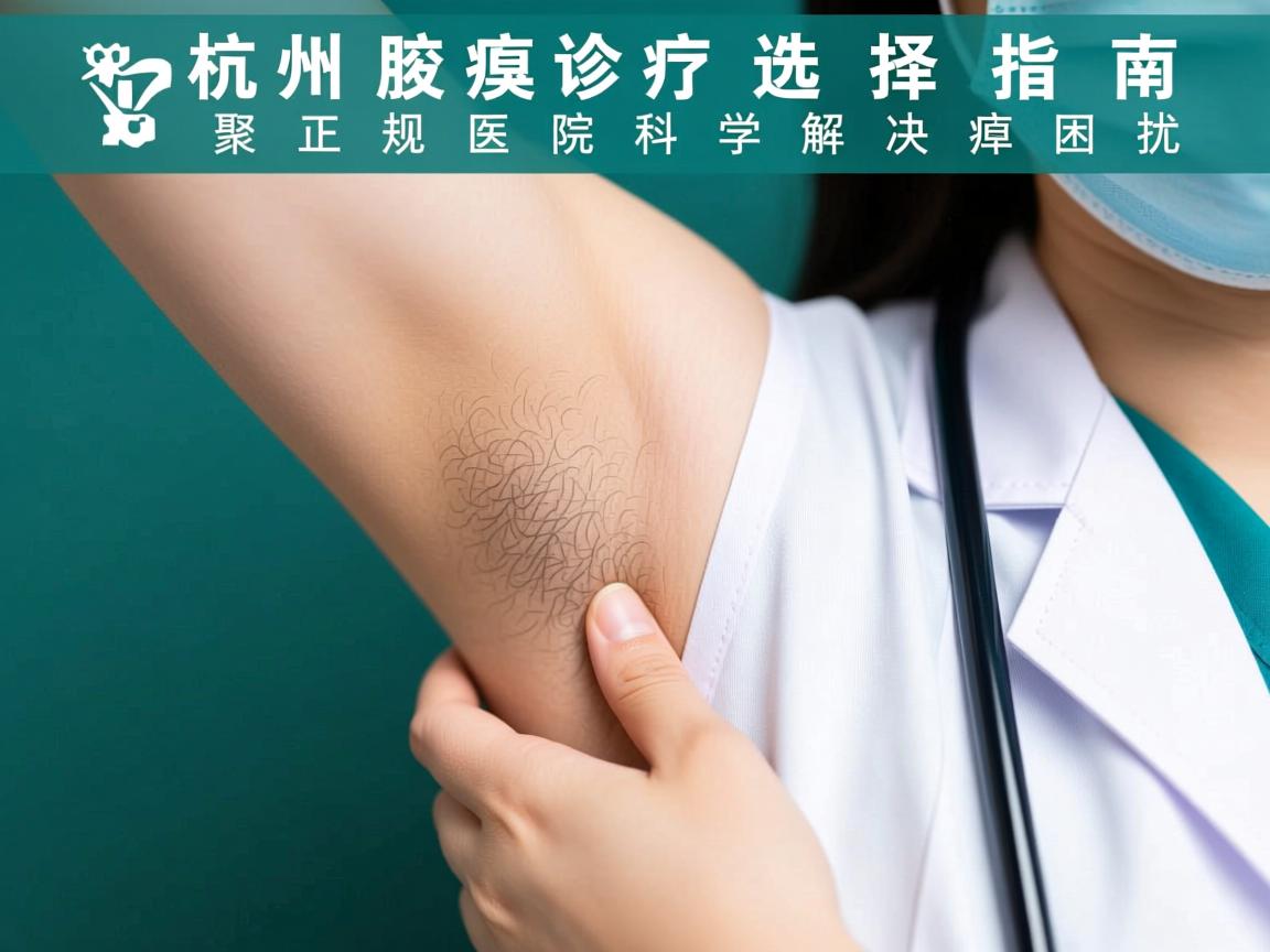 杭州腋臭诊疗选择指南，聚焦正规医院，科学解决腋臭困扰
