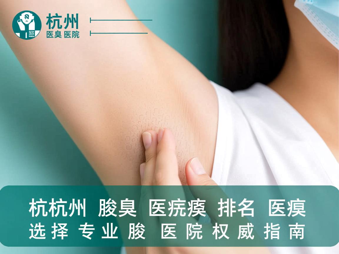 杭州腋臭医院排名解读，选择专业腋臭医院的权威指南