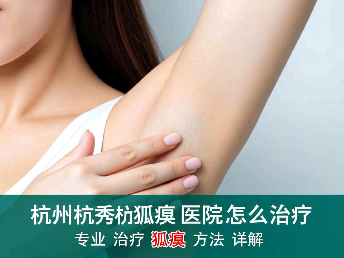 杭州腋秀解析，杭州狐臭医院怎么治疗，专业治疗狐臭方法详解