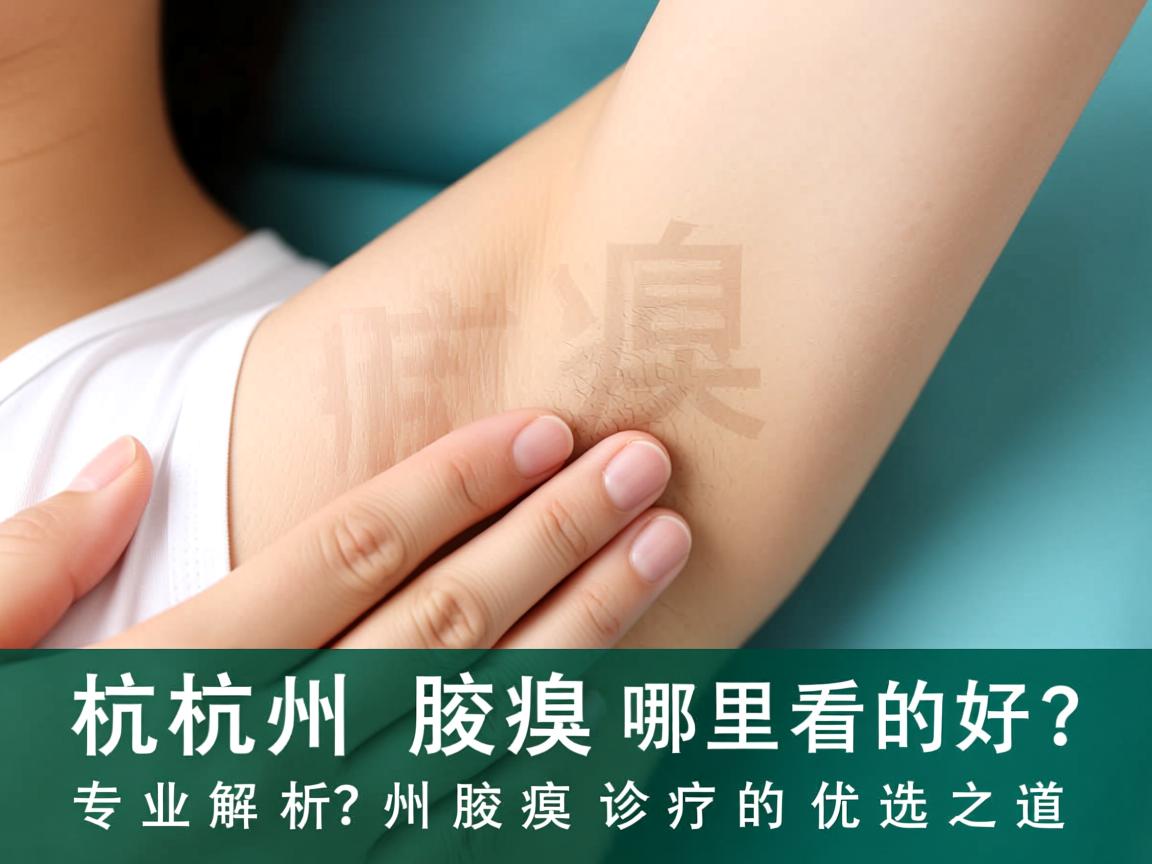 杭州腋臭哪里看的好？专业解析杭州腋臭诊疗的优选之道