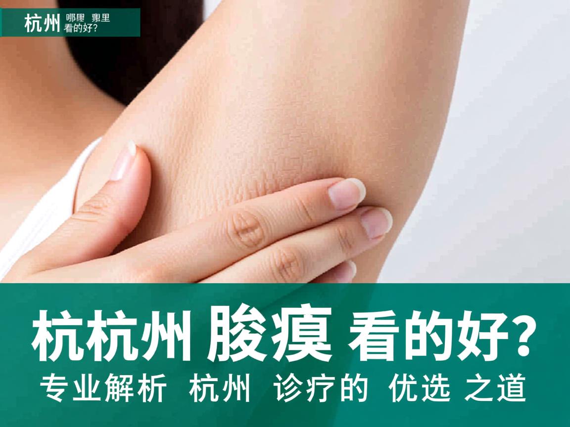 杭州腋臭哪里看的好？专业解析杭州腋臭诊疗的优选之道