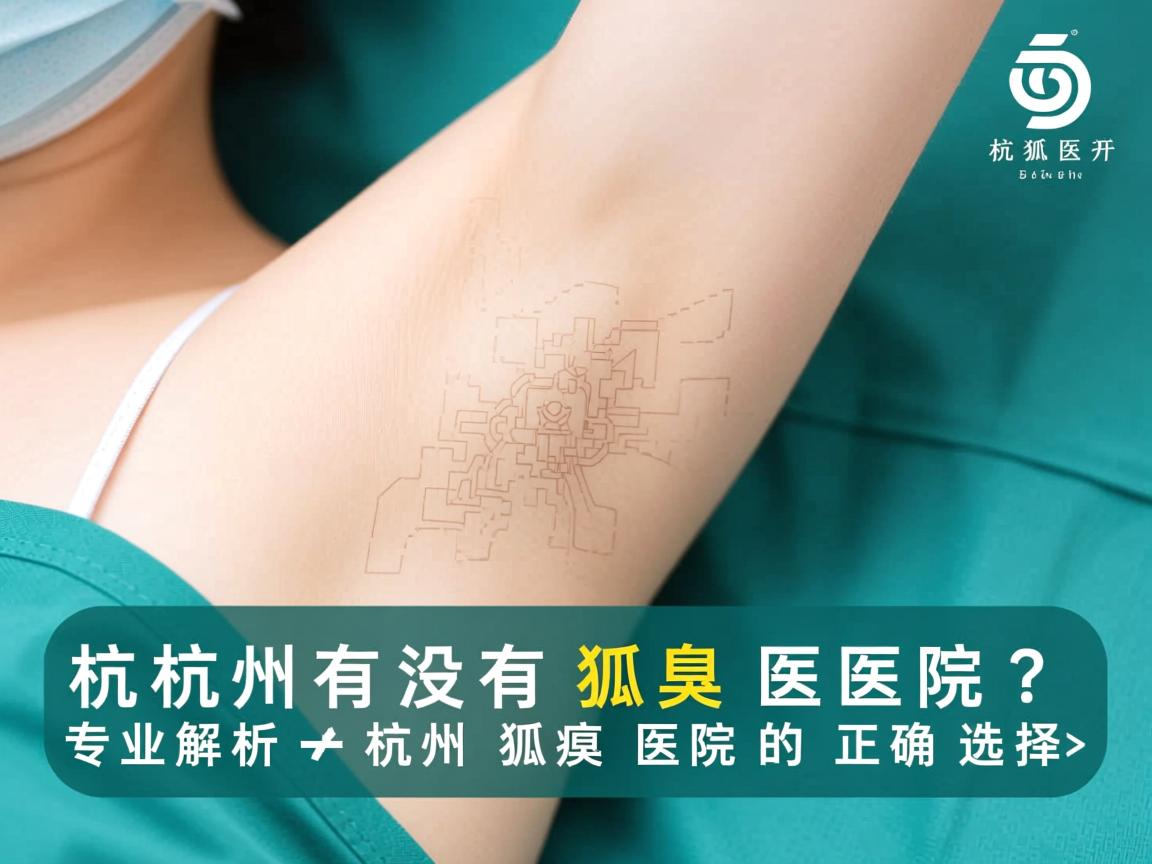 杭州有没有狐臭医院?专业解析杭州狐臭医院的正确选择 杭州有没有狐臭医院?专业解析杭州狐臭医院的正确选择