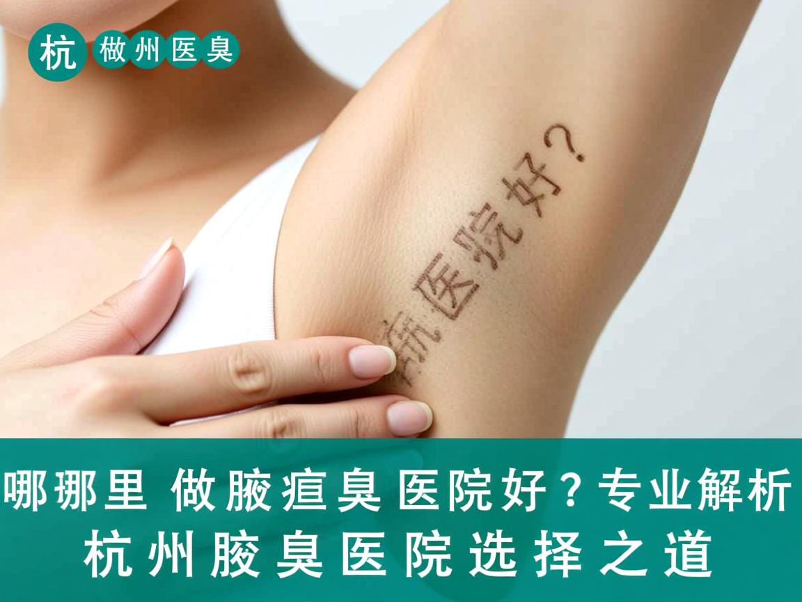 杭州哪里做腋臭医院好？专业解析杭州腋臭医院选择之道