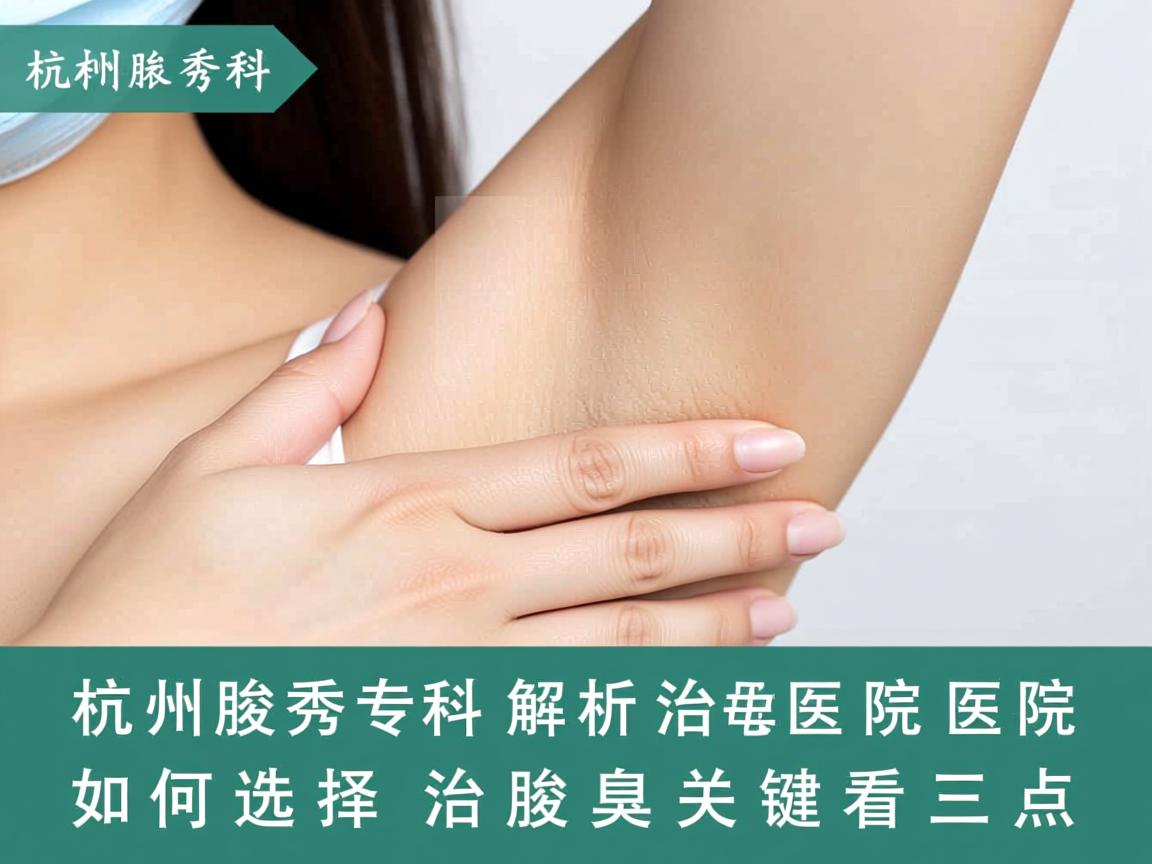 杭州腋秀专科解析，杭州治腋臭医院如何选择，治腋臭关键看三点
