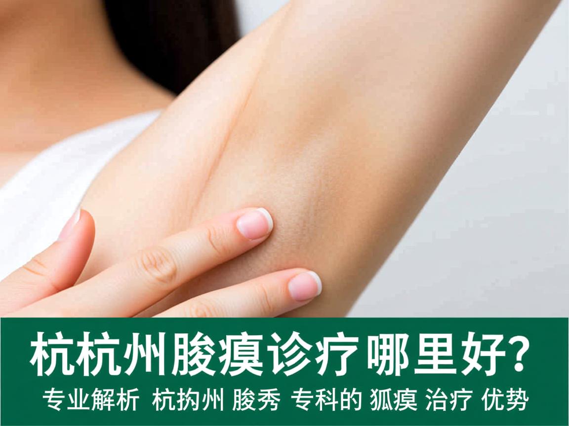 杭州腋臭诊疗哪里好？专业解析杭州腋秀专科的狐臭治疗优势